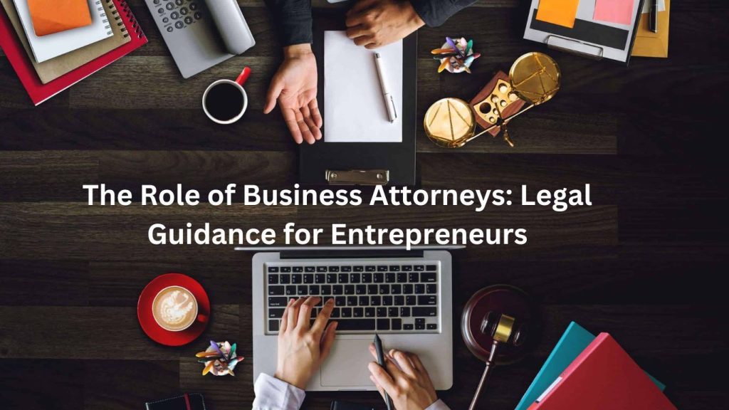 The Role of Business Attorneys: Legal Guidance for Entrepreneurs