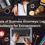 The Role of Business Attorneys: Legal Guidance for Entrepreneurs