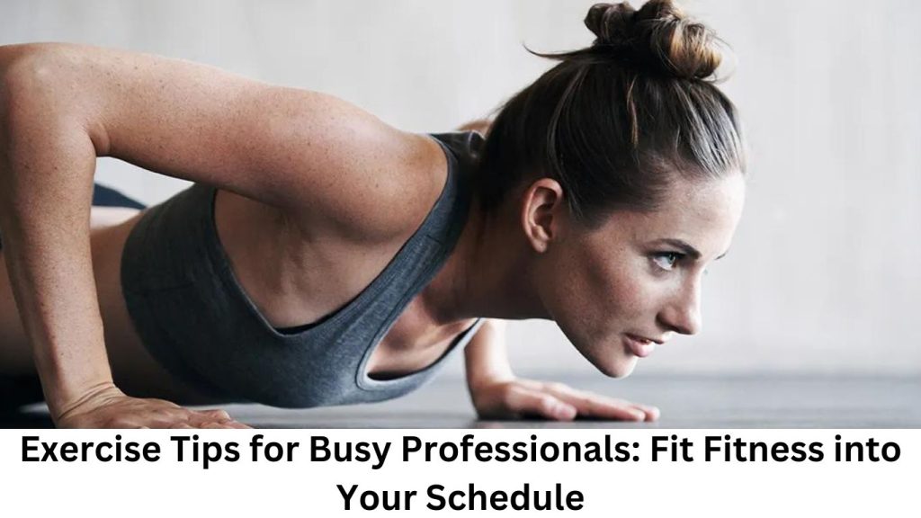 Exercise Tips for Busy Professionals: Fit Fitness into Your Schedule