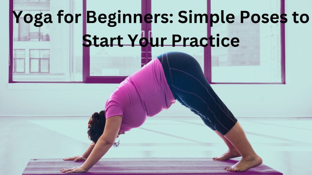 Yoga for Beginners: Simple Poses to Start Your Practice