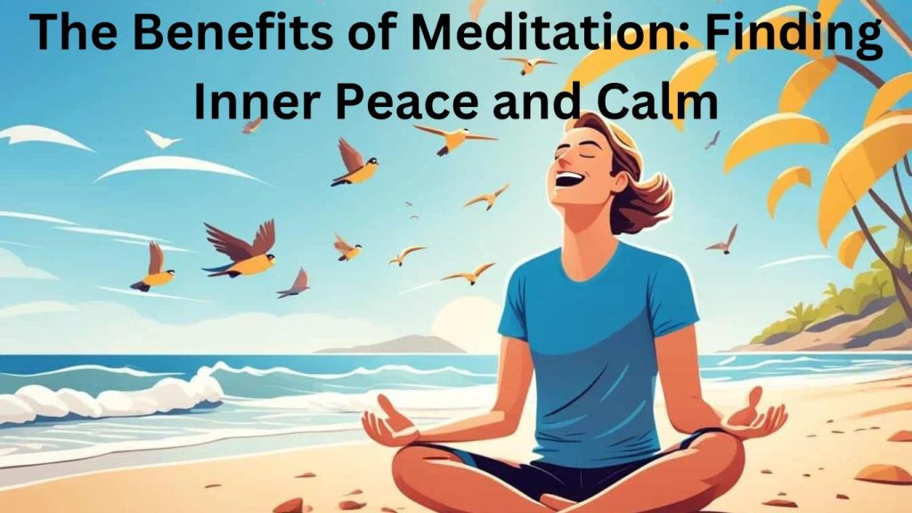 The Benefits of Meditation: Finding Inner Peace and Calm