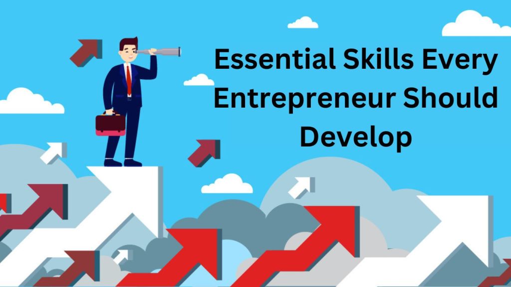 Essential Skills Every Entrepreneur Should Develop