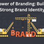 The Power of Branding: Building a Strong Brand Identity